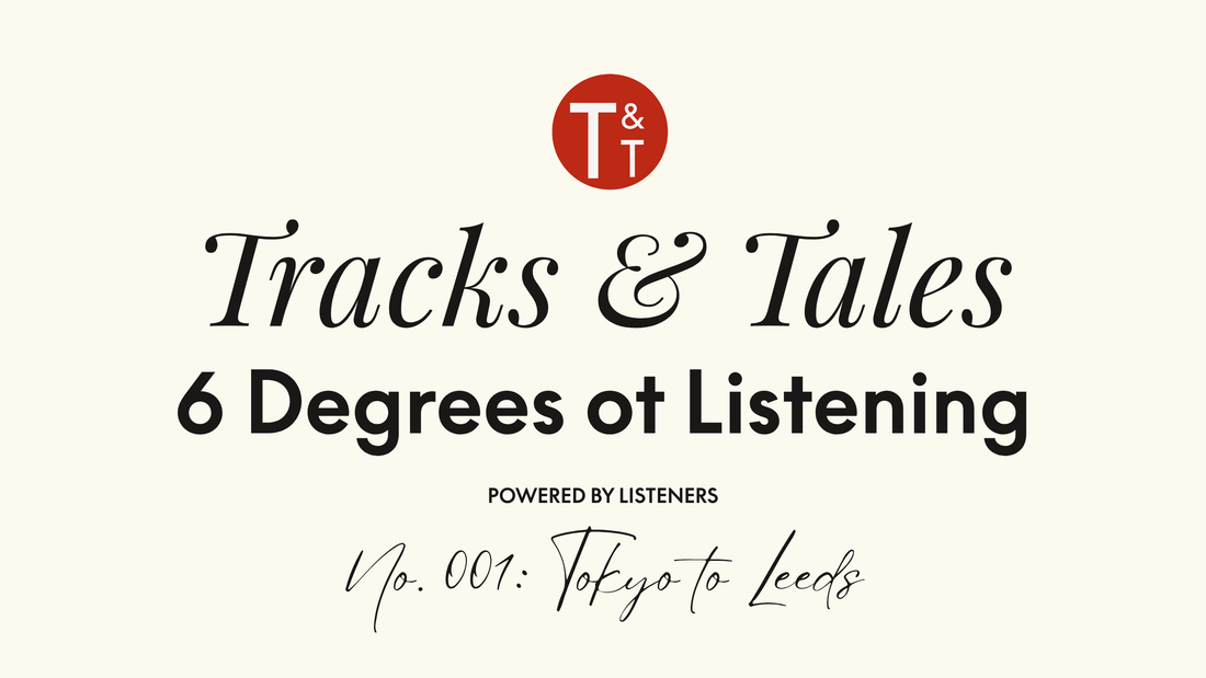 Six Degrees of Tracks & Tales, No. 001: Tokyo to Leeds